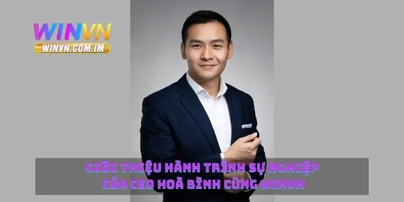 Giới thiệu hành trình sự nghiệp của CEO Hoà Bình cùng Winvn