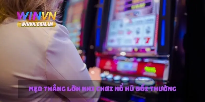 Mẹo thắng lớn khi chơi nổ hũ đổi thưởng