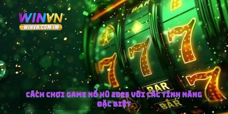 Cách chơi game nổ hũ 2025 với các tính năng đặc biệt