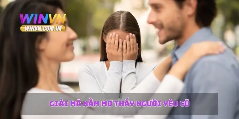 Giải mã nằm mơ thấy người yêu cũ