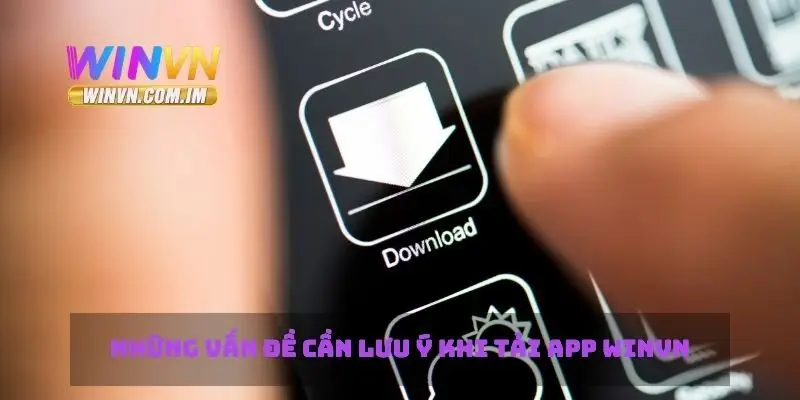 Những vấn đề cần lưu ý khi tải app Winvn